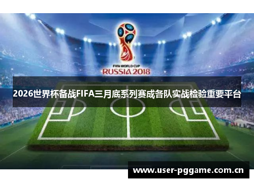2026世界杯备战FIFA三月底系列赛成各队实战检验重要平台 2026世界杯备战FIFA三月底系列赛成各队实战检验重要平台