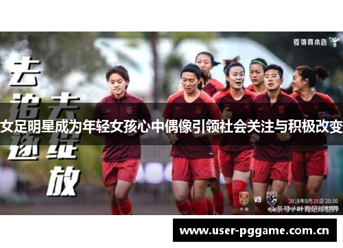 女足明星成为年轻女孩心中偶像引领社会关注与积极改变 女足明星成为年轻女孩心中偶像引领社会关注与积极改变