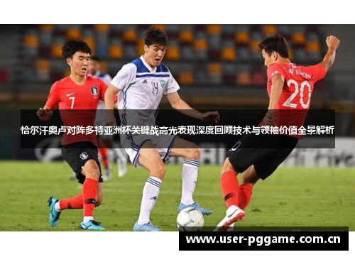 恰尔汗奥卢对阵多特亚洲杯关键战高光表现深度回顾技术与领袖价值全景解析
