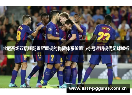 欧冠赛场双后腰配置所展现的稳健体系价值与夺冠逻辑现代足球解析 欧冠赛场双后腰配置所展现的稳健体系价值与夺冠逻辑现代足球解析