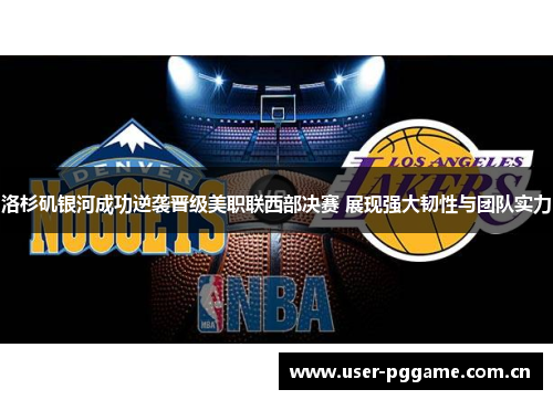洛杉矶银河成功逆袭晋级美职联西部决赛 展现强大韧性与团队实力 洛杉矶银河成功逆袭晋级美职联西部决赛 展现强大韧性与团队实力